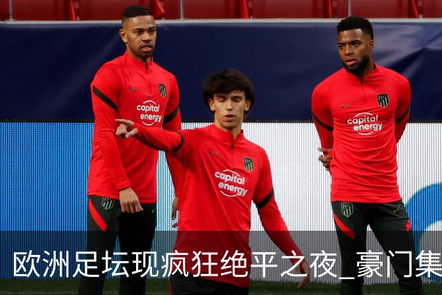 欧洲足坛现疯狂绝平之夜 豪门集体出冷需慎捧?